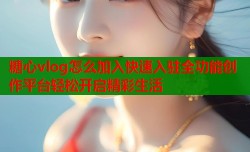 糖心vlog怎么加入快速入驻全功能创作平台轻松开启精彩生活
