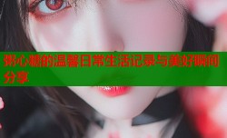 粥心糖的温馨日常生活记录与美好瞬间分享