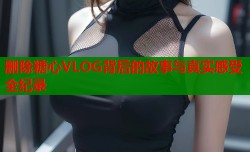 删除糖心VLOG背后的故事与真实感受全纪录