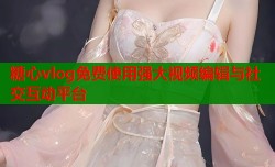 糖心vlog免费使用强大视频编辑与社交互动平台