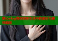 糖心vlog带你探索生活中的美好与趣味瞬间
