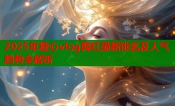 2025年糖心vlog网红最新排名及人气趋势全解析