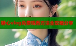 糖心vlog免费观看方法全攻略分享