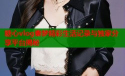 糖心vlog秦梦精彩生活记录与独家分享平台揭秘