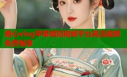 糖心vlog苹果姐短视频平台高清视频免费畅享