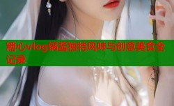 糖心vlog锅酱独特风味与创意美食全记录
