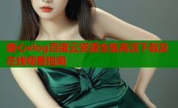 糖心vlog百度云资源全集高清下载及在线观看指南