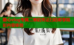 糖心vlog专属二维码凭证扫码即享精彩内容体验