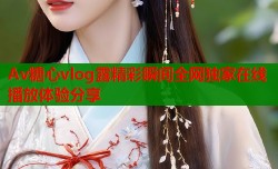 Av糖心vlog露精彩瞬间全网独家在线播放体验分享