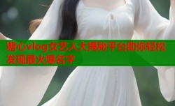 糖心vlog女艺人大揭秘平台助你轻松发现最火爆名字
