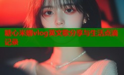 糖心米娜vlog英文歌分享与生活点滴记录