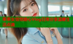 乖乖女恬恬糖心Vlog日常分享温暖生活点滴