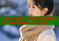 心糖Vlog最美：发现生活中的甜蜜瞬间，用镜头捕捉每一个心动信号
