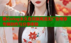 糖心vlog永久会员版高清无广告畅享专属创作与分享体验