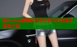 糖心vlog娜娜的日常分享与生活美学探索之旅