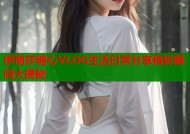 伊丽莎糖心VLOG生活日常分享精彩瞬间大揭秘