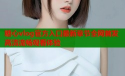 糖心vlog官方入口最新章节全网首发高清流畅观看体验