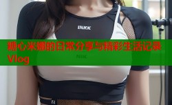 糖心米娜的日常分享与精彩生活记录Vlog