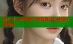 糖心vlog苹果版下载教程轻松剪辑分享精彩