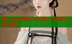 糖心vlog兑换码2022限时一天精彩内容全揭秘