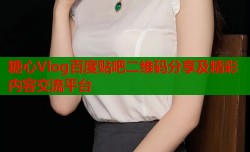 糖心Vlog百度贴吧二维码分享及精彩内容交流平台