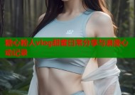 糖心粉人vlog甜蜜日常分享与浪漫心动记录