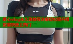 糖心vlog永久刷教程详解轻松提升播放量快速上热门