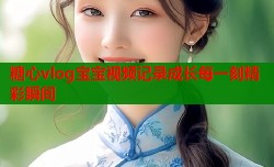 糖心vlog宝宝视频记录成长每一刻精彩瞬间