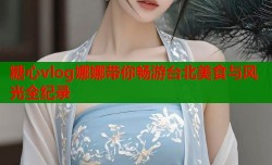 糖心vlog娜娜带你畅游台北美食与风光全纪录