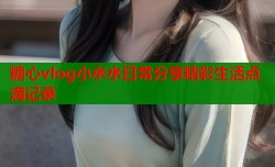 糖心vlog小水水日常分享精彩生活点滴记录