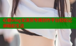 心糖vlog女演员专属创作平台轻松记录精彩生活