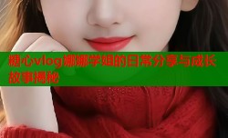 糖心vlog娜娜学姐的日常分享与成长故事揭秘