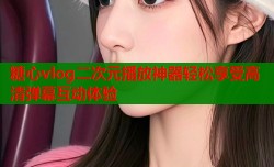 糖心vlog二次元播放神器轻松享受高清弹幕互动体验