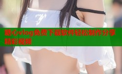 糖心vlog免费下载软件轻松制作分享精彩视频