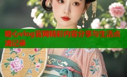 糖心vlog官网精彩内容分享与生活点滴记录