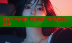 糖心vlog导航下载神器一键收藏精彩视频