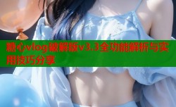糖心vlog破解版v3.3全功能解析与实用技巧分享