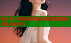 糖心VLOG蜜桃影像轻松剪辑高质视频创作必备平台