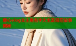 糖心vlog女主角名字大全及背后故事揭秘