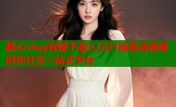糖心vlog官网下载入口21版高清视频创作社交一站式平台