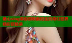 糖心vlog带你探秘数码宝贝奇幻世界精彩冒险录