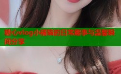 糖心vlog小橘猫的日常趣事与温馨瞬间分享