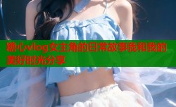 糖心vlog女主角的日常故事我和我的美好时光分享