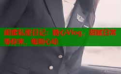 闺蜜私密日记：糖心Vlog，甜腻日常等你来，每刻心动