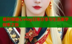 福利姬糖心vlog日常分享与生活美学探索之旅