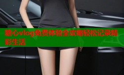 糖心vlog免费体验全攻略轻松记录精彩生活
