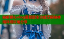破解糖心vlog最新版全功能无限制使用详细攻略分享