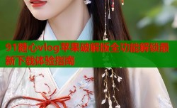 91糖心vlog苹果破解版全功能解锁最新下载体验指南