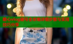 糖心vlog刷号全攻略详细步骤与实用技巧分享