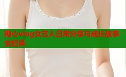 糖心vlog女艺人日常分享与成长故事全纪录